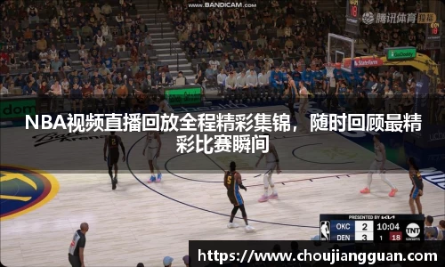 NBA视频直播回放全程精彩集锦，随时回顾最精彩比赛瞬间