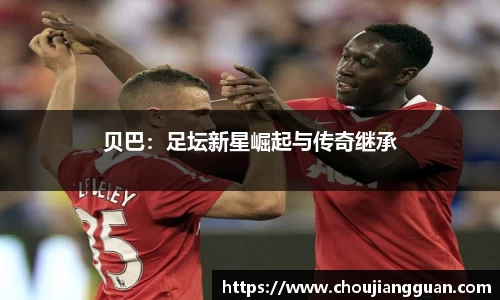 贝巴：足坛新星崛起与传奇继承